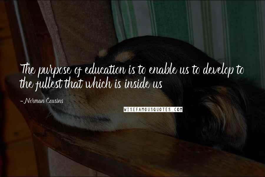 Norman Cousins Quotes: The purpose of education is to enable us to develop to the fullest that which is inside us