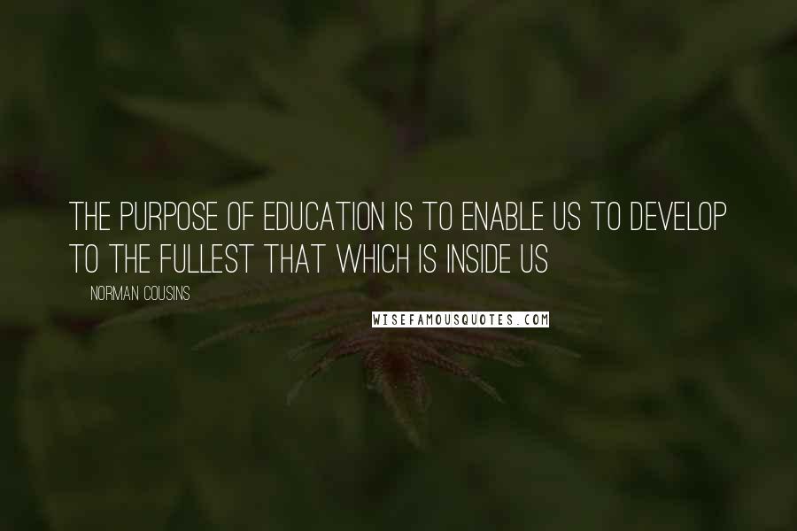 Norman Cousins Quotes: The purpose of education is to enable us to develop to the fullest that which is inside us