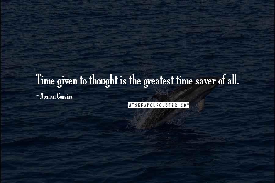 Norman Cousins Quotes: Time given to thought is the greatest time saver of all.