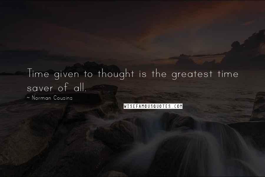 Norman Cousins Quotes: Time given to thought is the greatest time saver of all.