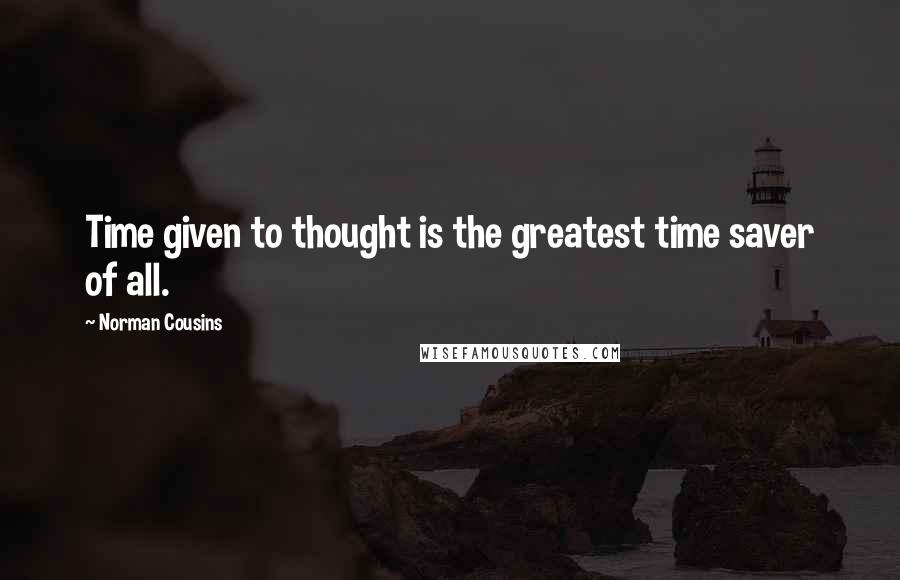 Norman Cousins Quotes: Time given to thought is the greatest time saver of all.