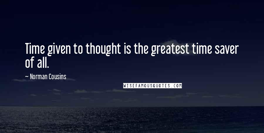 Norman Cousins Quotes: Time given to thought is the greatest time saver of all.