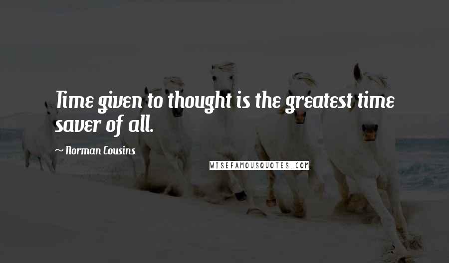 Norman Cousins Quotes: Time given to thought is the greatest time saver of all.