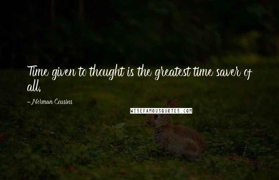 Norman Cousins Quotes: Time given to thought is the greatest time saver of all.