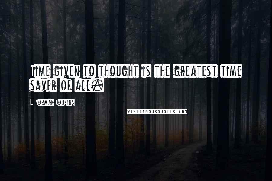 Norman Cousins Quotes: Time given to thought is the greatest time saver of all.