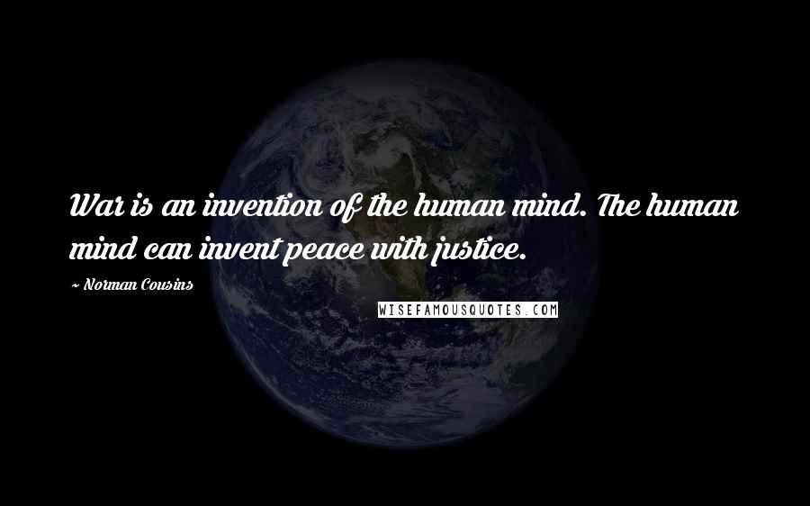 Norman Cousins Quotes: War is an invention of the human mind. The human mind can invent peace with justice.