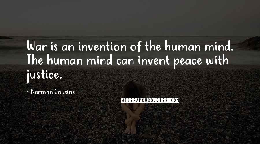 Norman Cousins Quotes: War is an invention of the human mind. The human mind can invent peace with justice.