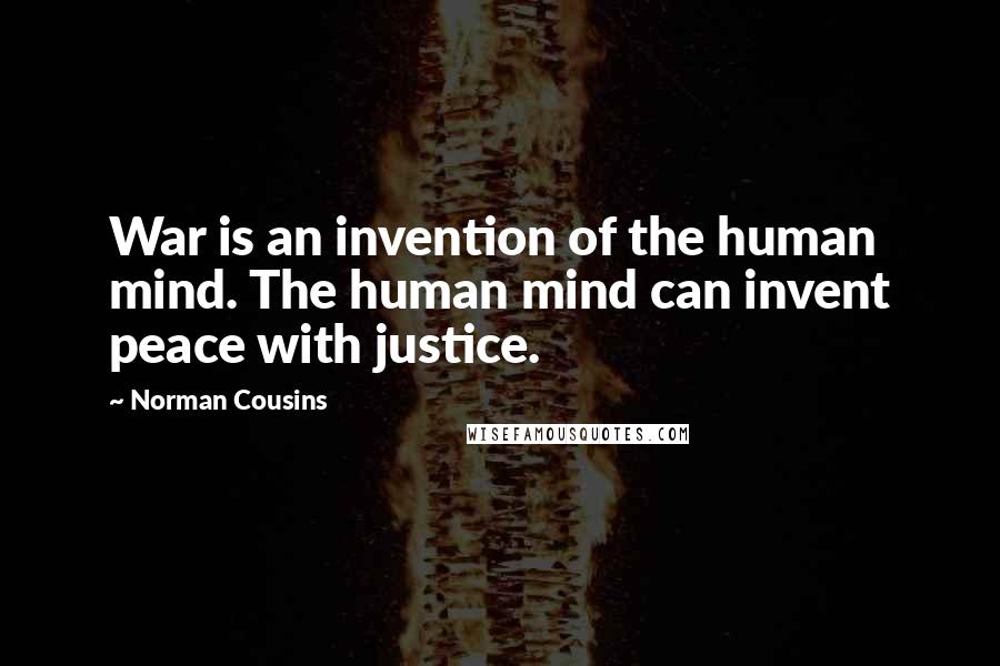 Norman Cousins Quotes: War is an invention of the human mind. The human mind can invent peace with justice.