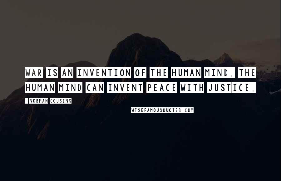 Norman Cousins Quotes: War is an invention of the human mind. The human mind can invent peace with justice.