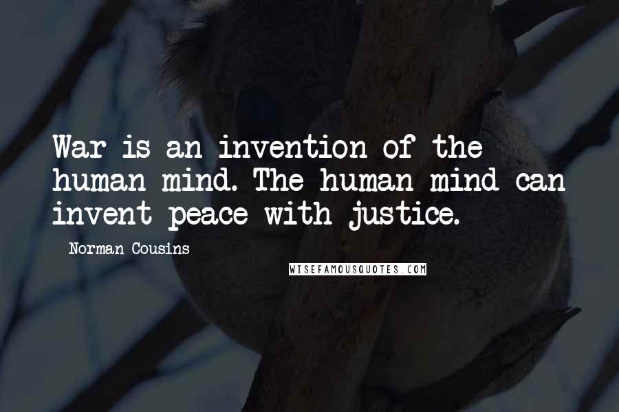 Norman Cousins Quotes: War is an invention of the human mind. The human mind can invent peace with justice.