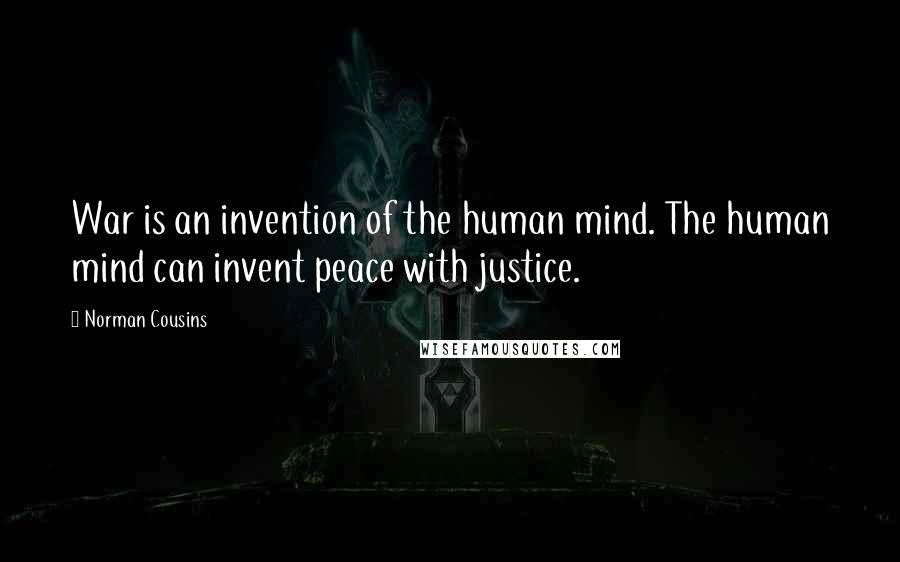 Norman Cousins Quotes: War is an invention of the human mind. The human mind can invent peace with justice.