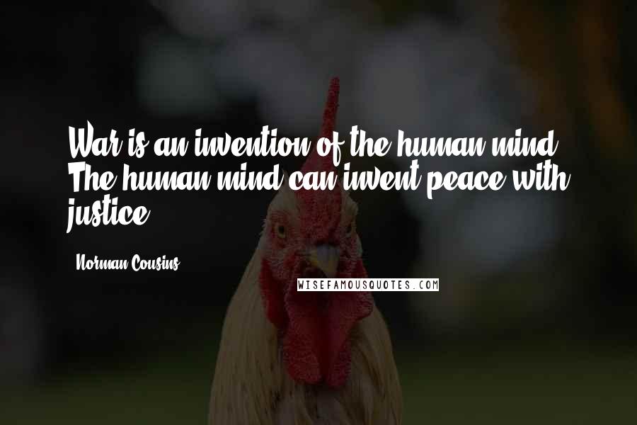 Norman Cousins Quotes: War is an invention of the human mind. The human mind can invent peace with justice.