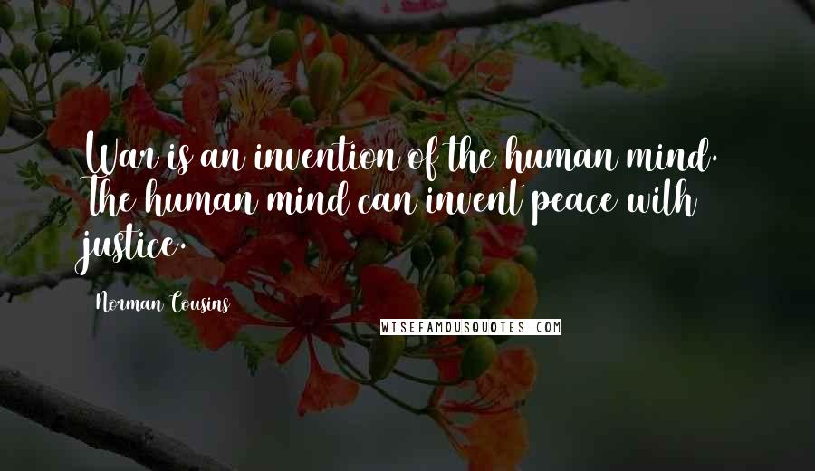Norman Cousins Quotes: War is an invention of the human mind. The human mind can invent peace with justice.