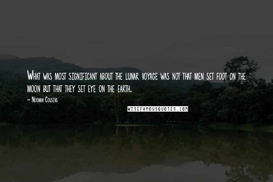 Norman Cousins Quotes: What was most significant about the lunar voyage was not that men set foot on the moon but that they set eye on the earth.