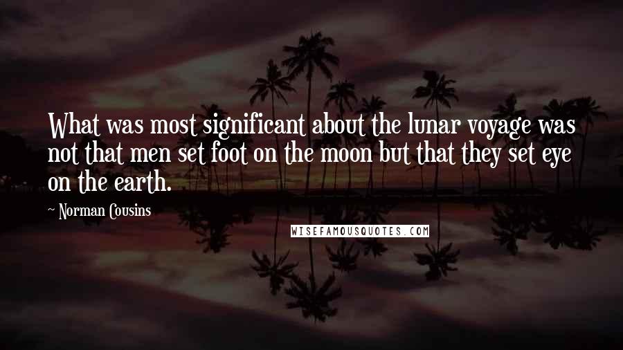 Norman Cousins Quotes: What was most significant about the lunar voyage was not that men set foot on the moon but that they set eye on the earth.