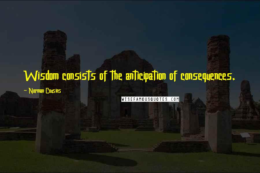 Norman Cousins Quotes: Wisdom consists of the anticipation of consequences.