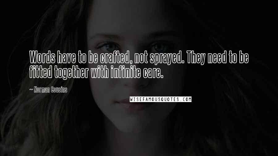 Norman Cousins Quotes: Words have to be crafted, not sprayed. They need to be fitted together with infinite care.