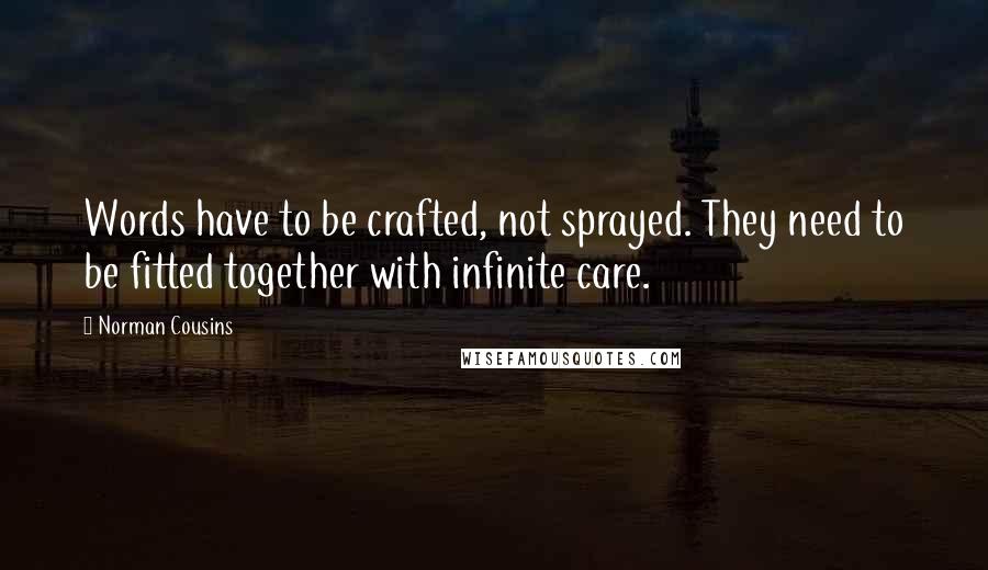 Norman Cousins Quotes: Words have to be crafted, not sprayed. They need to be fitted together with infinite care.