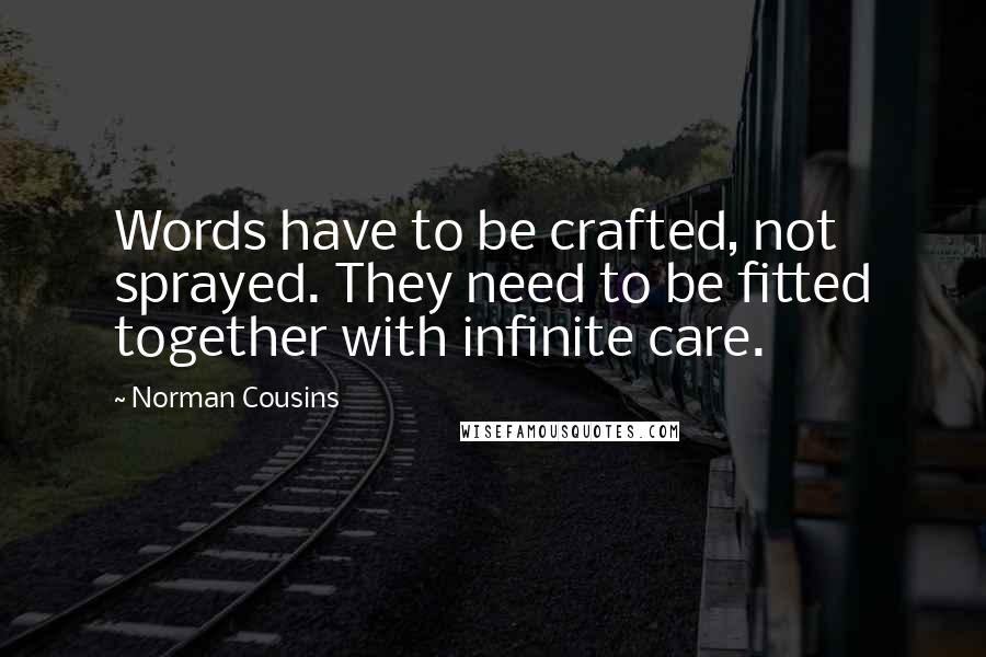 Norman Cousins Quotes: Words have to be crafted, not sprayed. They need to be fitted together with infinite care.