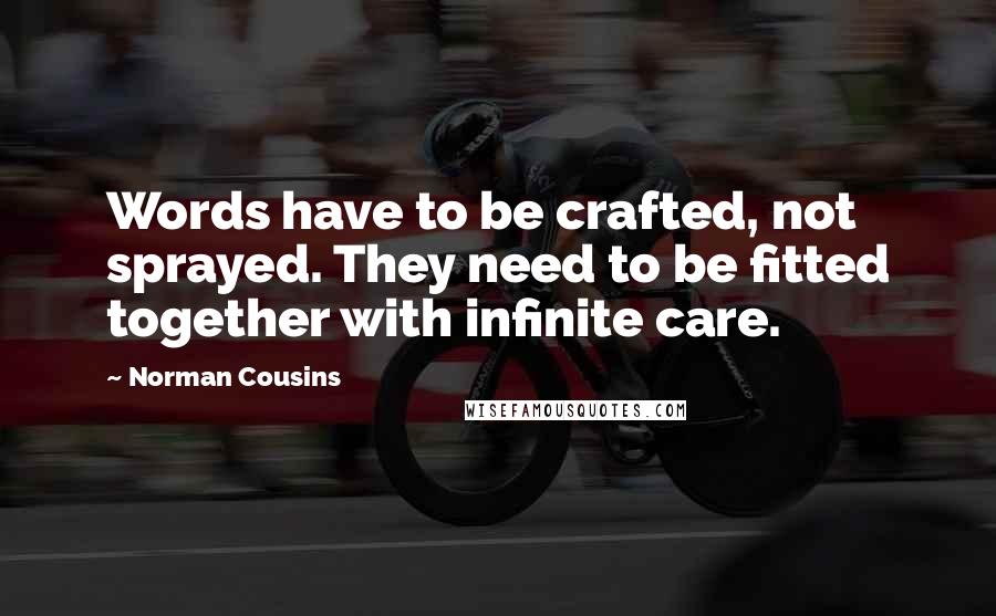 Norman Cousins Quotes: Words have to be crafted, not sprayed. They need to be fitted together with infinite care.