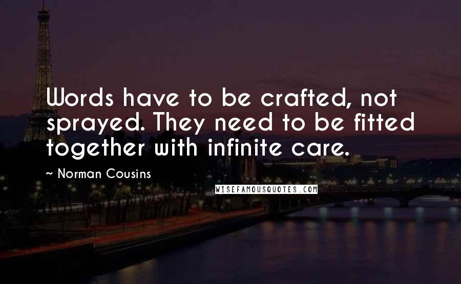 Norman Cousins Quotes: Words have to be crafted, not sprayed. They need to be fitted together with infinite care.