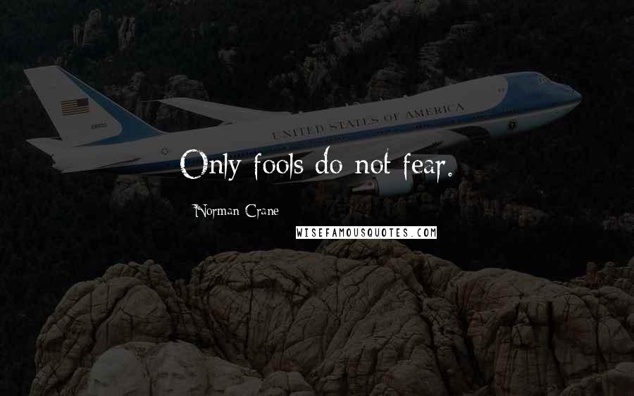 Norman Crane Quotes: Only fools do not fear.