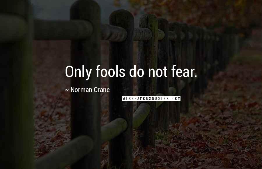 Norman Crane Quotes: Only fools do not fear.