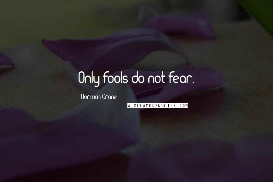 Norman Crane Quotes: Only fools do not fear.