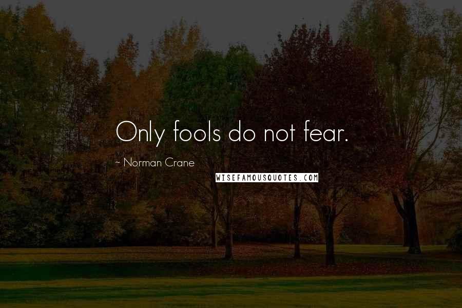 Norman Crane Quotes: Only fools do not fear.