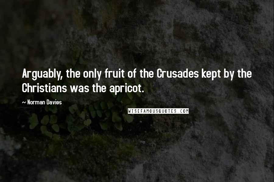 Norman Davies Quotes: Arguably, the only fruit of the Crusades kept by the Christians was the apricot.