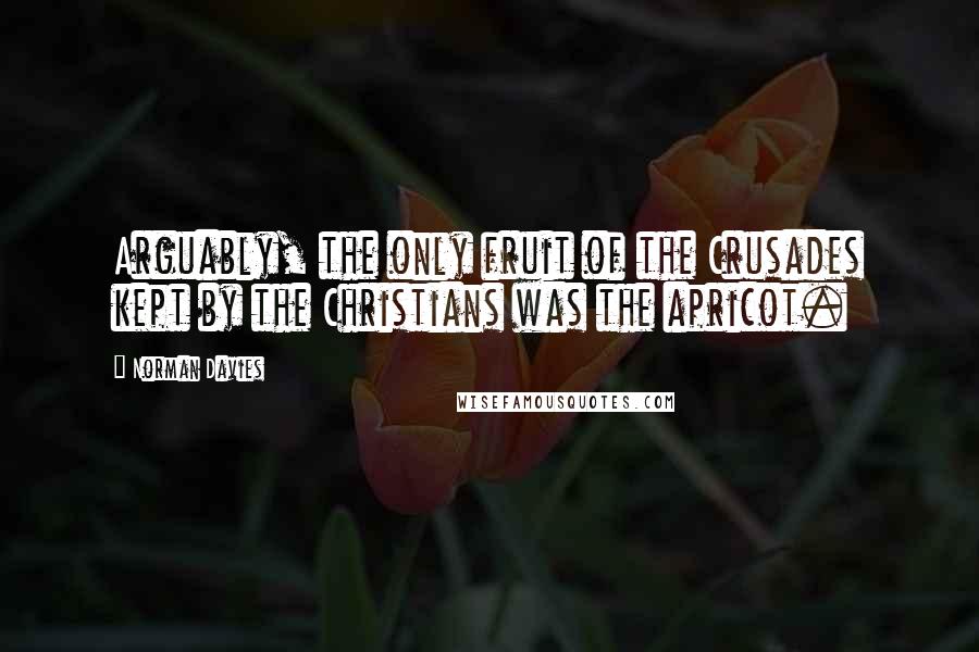 Norman Davies Quotes: Arguably, the only fruit of the Crusades kept by the Christians was the apricot.