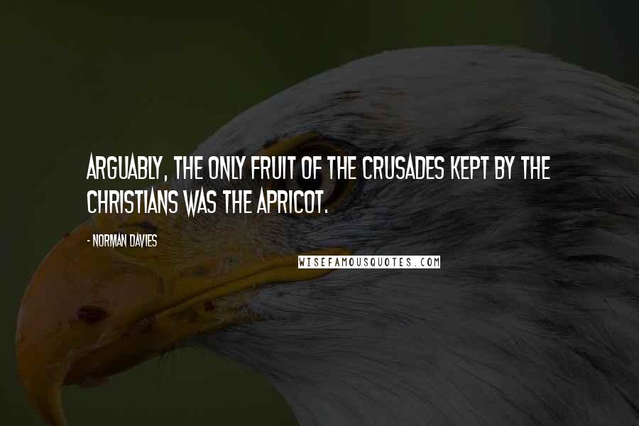 Norman Davies Quotes: Arguably, the only fruit of the Crusades kept by the Christians was the apricot.