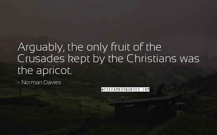 Norman Davies Quotes: Arguably, the only fruit of the Crusades kept by the Christians was the apricot.