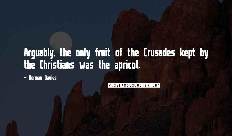 Norman Davies Quotes: Arguably, the only fruit of the Crusades kept by the Christians was the apricot.