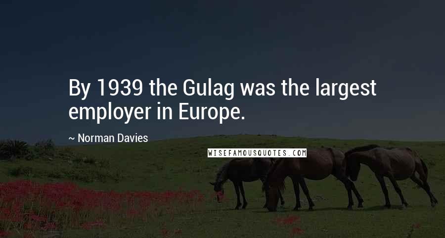 Norman Davies Quotes: By 1939 the Gulag was the largest employer in Europe.