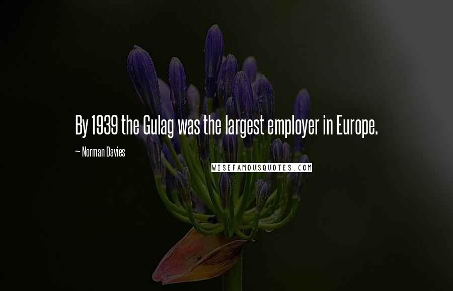 Norman Davies Quotes: By 1939 the Gulag was the largest employer in Europe.