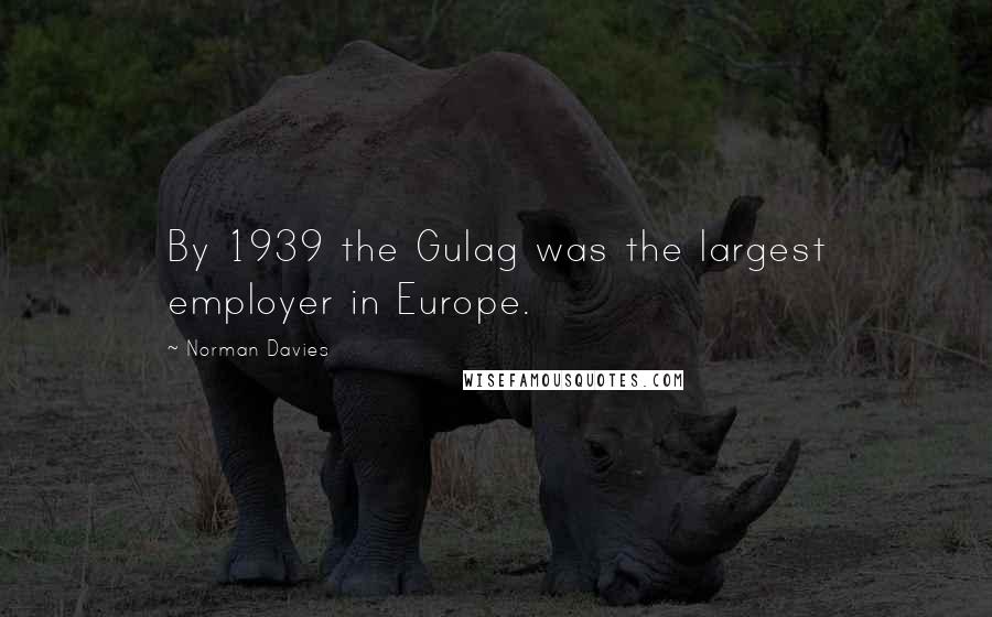 Norman Davies Quotes: By 1939 the Gulag was the largest employer in Europe.