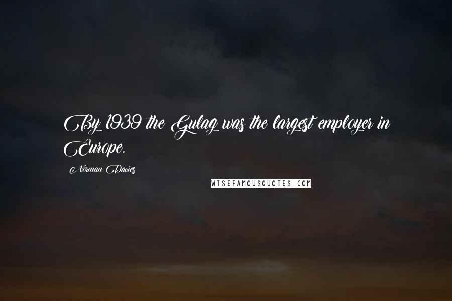 Norman Davies Quotes: By 1939 the Gulag was the largest employer in Europe.