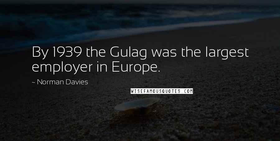 Norman Davies Quotes: By 1939 the Gulag was the largest employer in Europe.