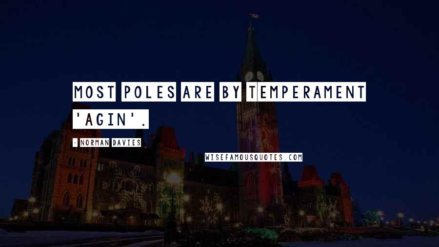 Norman Davies Quotes: Most Poles are by temperament 'agin'.