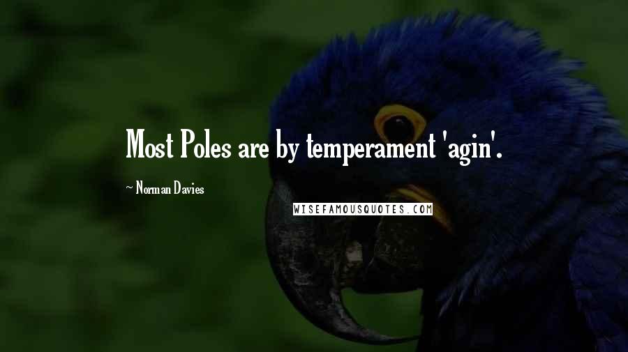 Norman Davies Quotes: Most Poles are by temperament 'agin'.