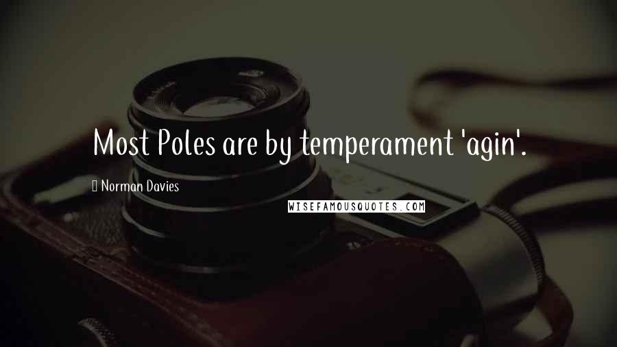 Norman Davies Quotes: Most Poles are by temperament 'agin'.