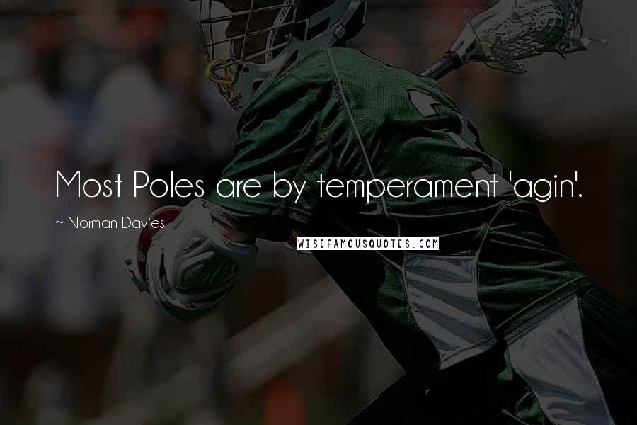 Norman Davies Quotes: Most Poles are by temperament 'agin'.