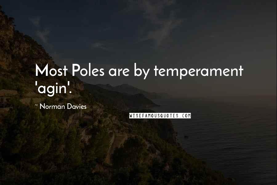 Norman Davies Quotes: Most Poles are by temperament 'agin'.