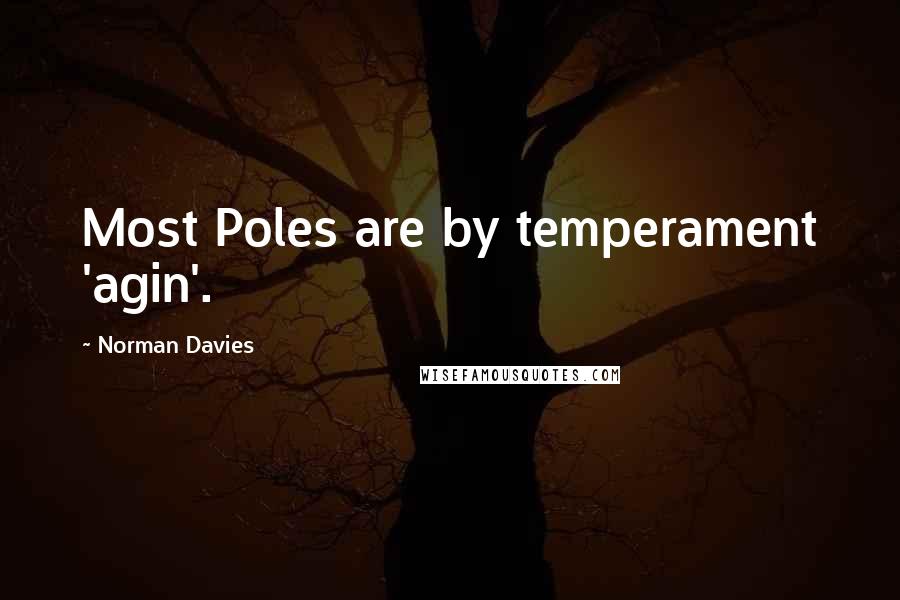 Norman Davies Quotes: Most Poles are by temperament 'agin'.