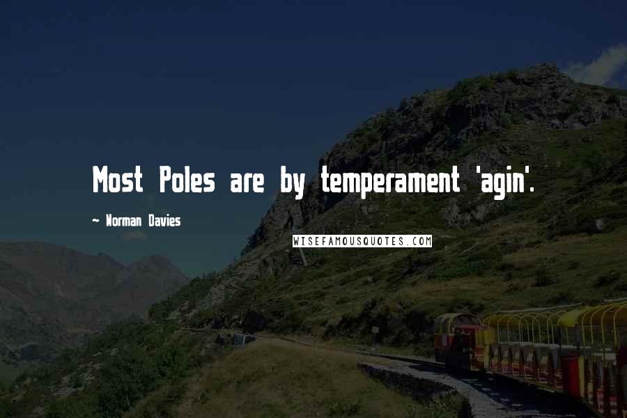 Norman Davies Quotes: Most Poles are by temperament 'agin'.