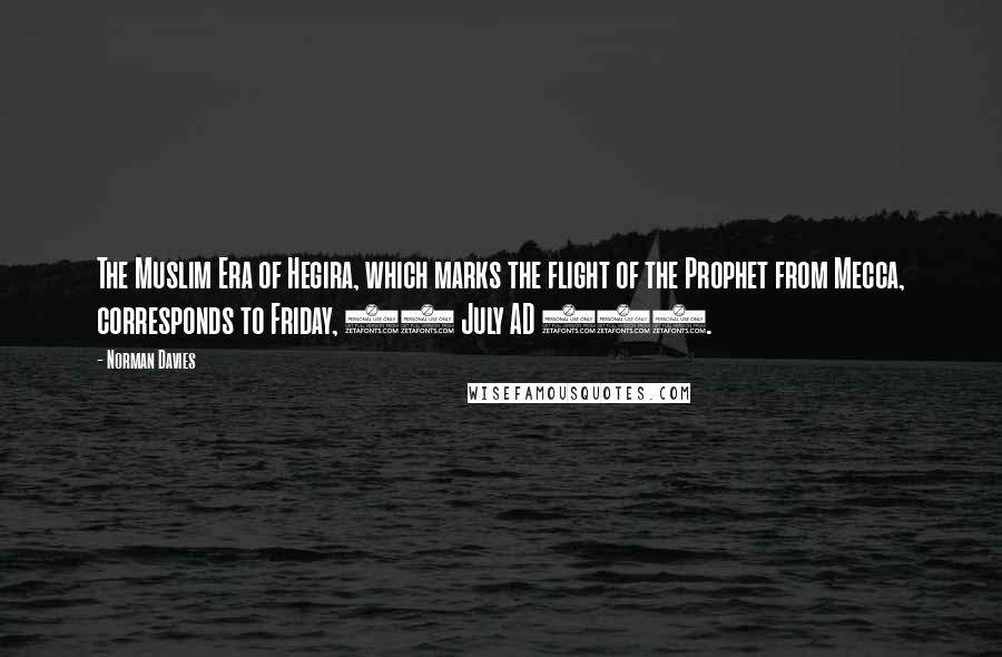 Norman Davies Quotes: The Muslim Era of Hegira, which marks the flight of the Prophet from Mecca, corresponds to Friday, 16 July AD 622.