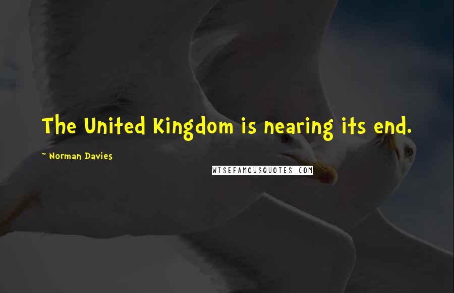 Norman Davies Quotes: The United Kingdom is nearing its end.