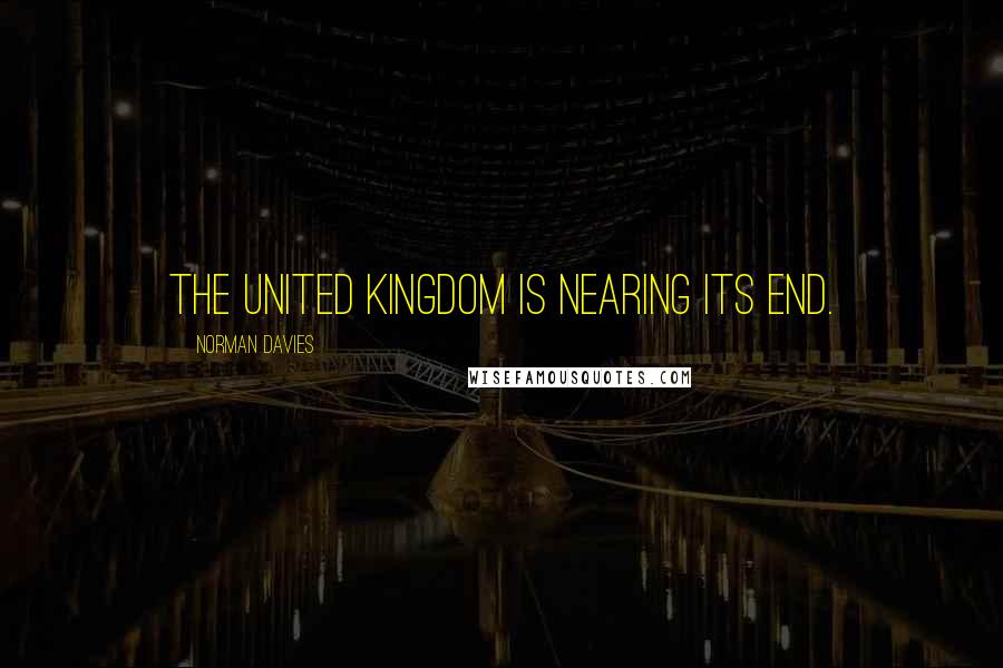 Norman Davies Quotes: The United Kingdom is nearing its end.