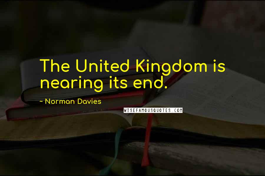 Norman Davies Quotes: The United Kingdom is nearing its end.